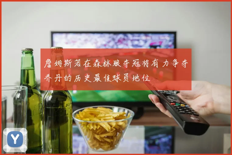 詹姆斯若在森林狼夺冠将有力争夺乔丹的历史最佳球员地位