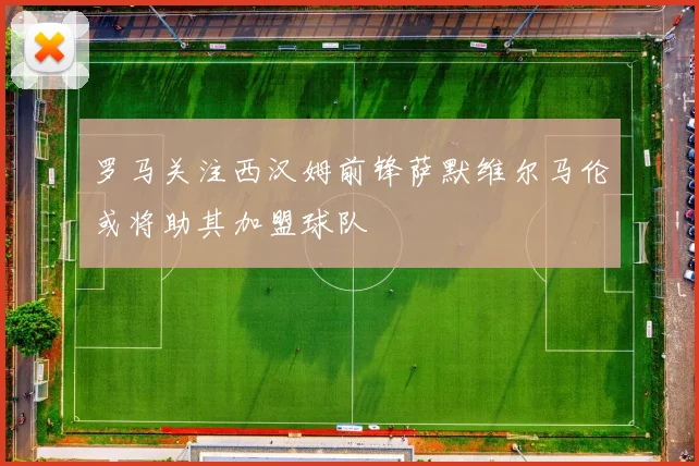 罗马关注西汉姆前锋萨默维尔马伦或将助其加盟球队