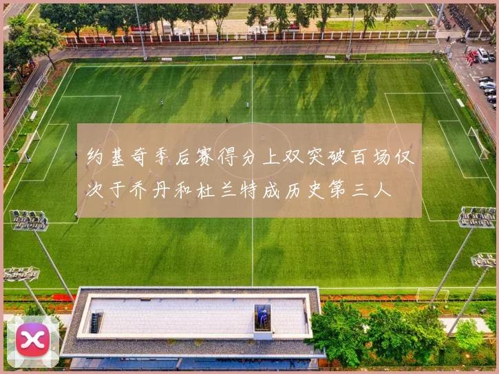 约基奇季后赛得分上双突破百场仅次于乔丹和杜兰特成历史第三人