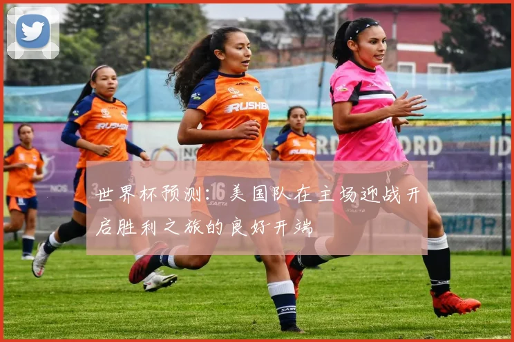 世界杯预测：美国队在主场迎战开启胜利之旅的良好开端