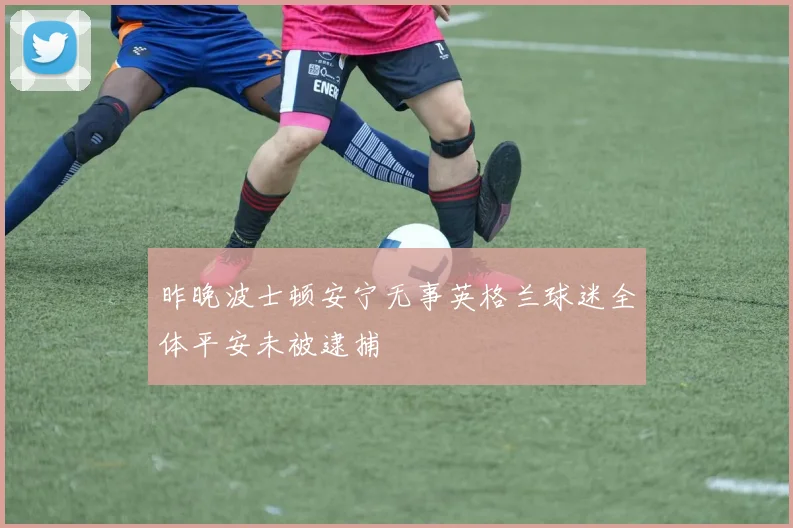 昨晚波士顿安宁无事英格兰球迷全体平安未被逮捕