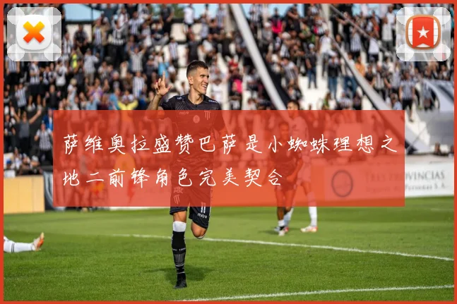 萨维奥拉盛赞巴萨是小蜘蛛理想之地二前锋角色完美契合