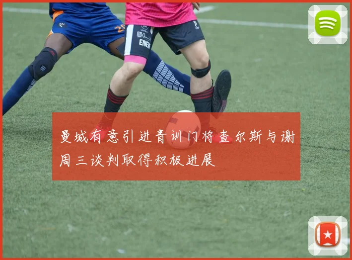 曼城有意引进青训门将查尔斯与谢周三谈判取得积极进展