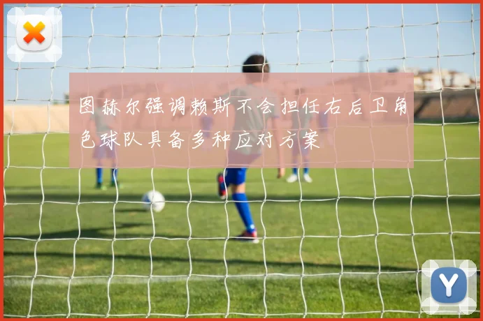 图赫尔强调赖斯不会担任右后卫角色球队具备多种应对方案