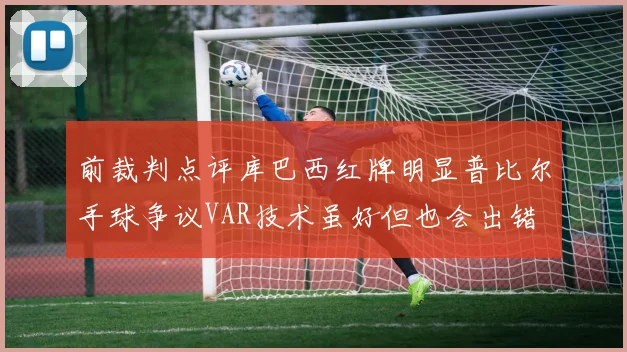 前裁判点评库巴西红牌明显普比尔手球争议VAR技术虽好但也会出错