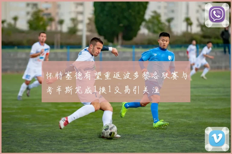 怀特塞德有望重返波多黎各联赛与考辛斯完成1换1交易引关注
