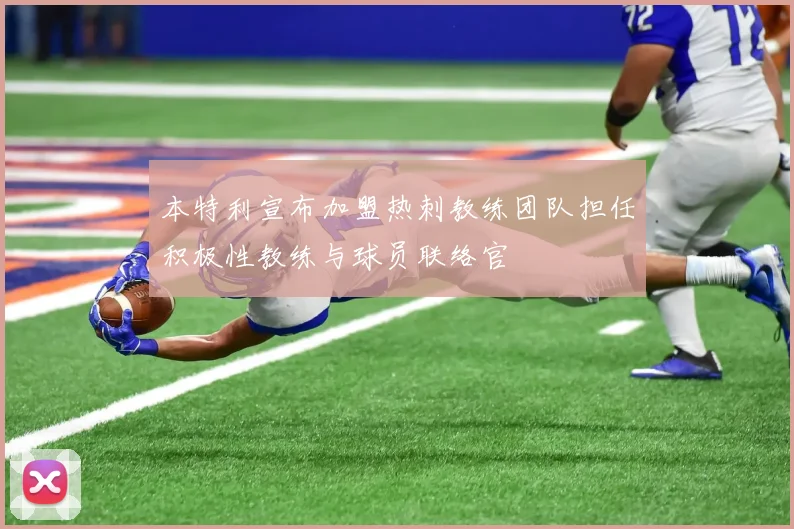 本特利宣布加盟热刺教练团队担任积极性教练与球员联络官