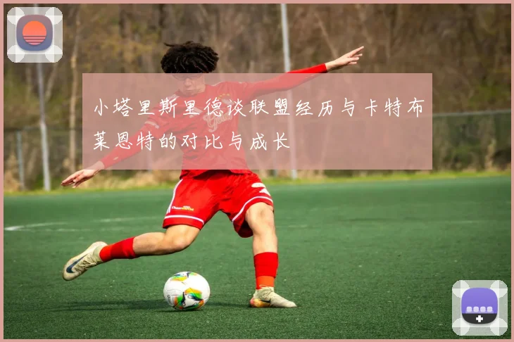 小塔里斯里德谈联盟经历与卡特布莱恩特的对比与成长