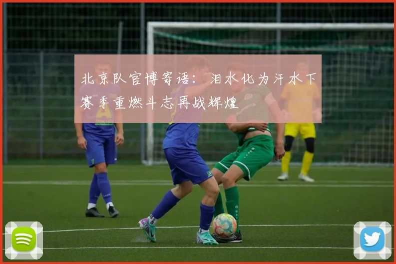 北京队官博寄语：泪水化为汗水下赛季重燃斗志再战辉煌