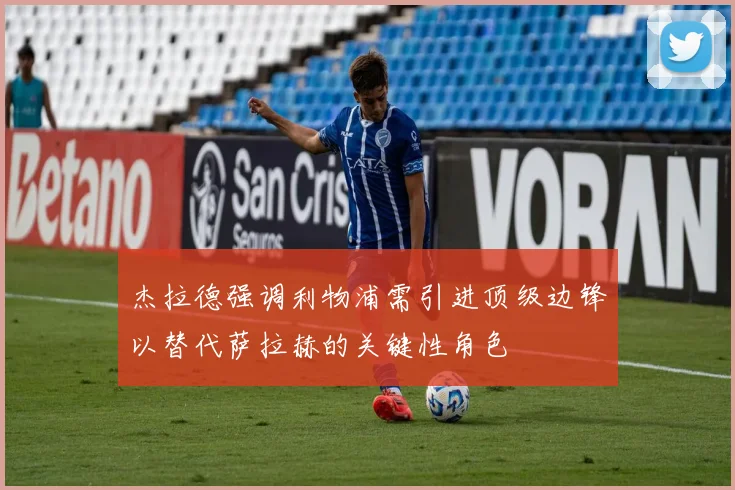 杰拉德强调利物浦需引进顶级边锋以替代萨拉赫的关键性角色