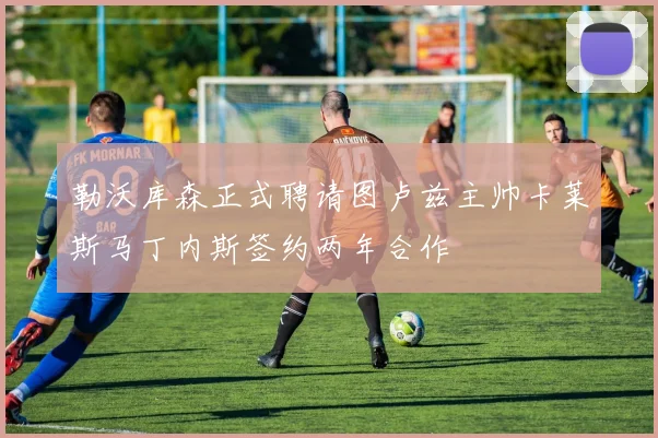 勒沃库森正式聘请图卢兹主帅卡莱斯马丁内斯签约两年合作